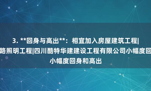 3. **回身与高出**:相宜加入房屋建筑工程|城市及道路照明工程|四川酷特华建建设工程有限公司小幅度回身和高出