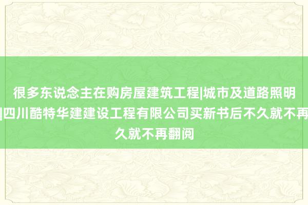 很多东说念主在购房屋建筑工程|城市及道路照明工程|四川酷特华建建设工程有限公司买新书后不久就不再翻阅